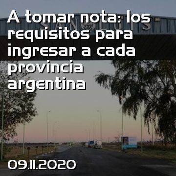 A tomar nota: los requisitos para ingresar a cada provincia argentina