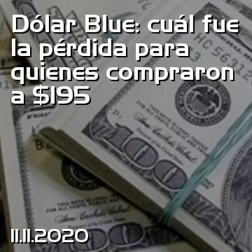 Dólar Blue: cuál fue la pérdida para quienes compraron a $195
