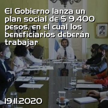 El Gobierno lanza un plan social de $ 9.400 pesos, en el cual los beneficiarios deberán trabajar