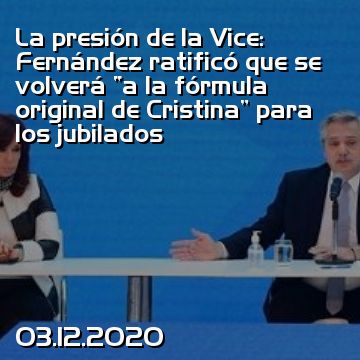 La presión de la Vice: Fernández ratificó que se volverá “a la fórmula original de Cristina” para los jubilados