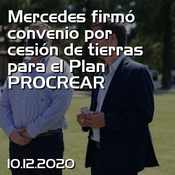 Mercedes firmó convenio por cesión de tierras para el Plan PROCREAR