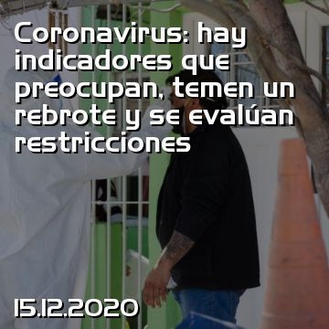 Coronavirus: hay indicadores que preocupan, temen un rebrote y se evalúan restricciones