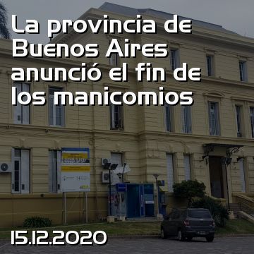 La provincia de Buenos Aires anunció el fin de los manicomios