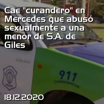 Cae “curandero” en Mercedes que abusó sexualmente a una menor de S.A. de Giles