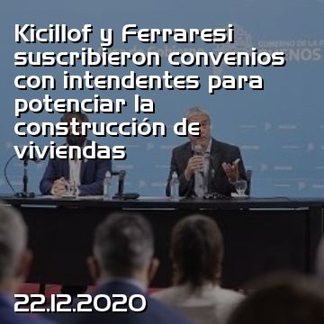 Kicillof y Ferraresi suscribieron convenios con intendentes para potenciar la construcción de viviendas
