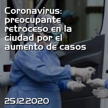 Coronavirus: preocupante retroceso en la ciudad por el aumento de casos