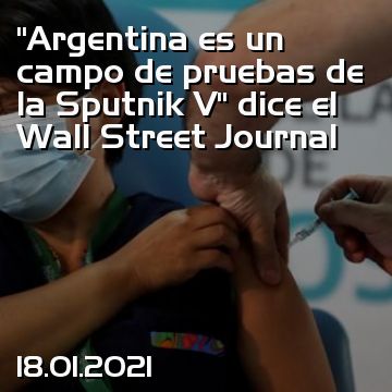 “Argentina es un campo de pruebas de la Sputnik V” dice el Wall Street Journal
