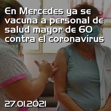 En Mercedes ya se vacuna a personal de salud mayor de 60 contra el coronavirus