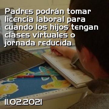 Padres podrán tomar licencia laboral para cuando los hijos tengan clases virtuales o jornada reducida