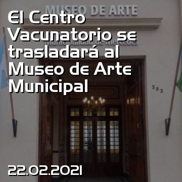 El Centro Vacunatorio se trasladará al Museo de Arte Municipal