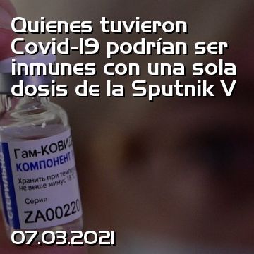 Quienes tuvieron Covid-19 podrían ser inmunes con una sola dosis de la Sputnik V