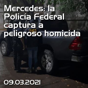 Mercedes: la Policía Federal captura a peligroso homicida