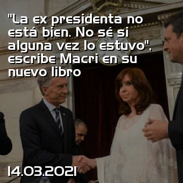 “La ex presidenta no está bien. No sé si alguna vez lo estuvo”, escribe Macri en su nuevo libro