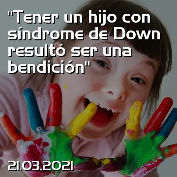 “Tener un hijo con síndrome de Down resultó ser una bendición”