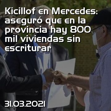 Kicillof en Mercedes: aseguró que en la provincia hay 800 mil viviendas sin escriturar