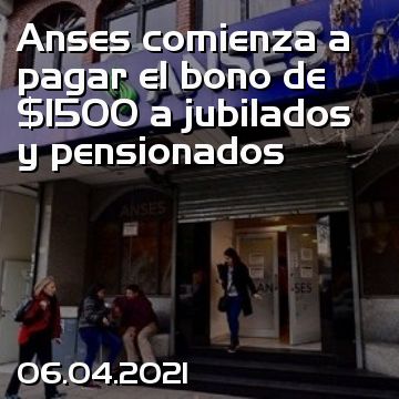 Anses comienza a pagar el bono de $1500 a jubilados y pensionados