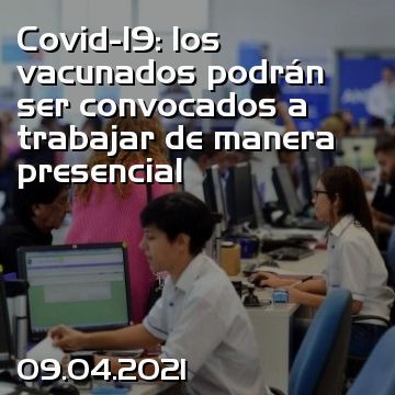 Covid-19: los vacunados podrán ser convocados a trabajar de manera presencial