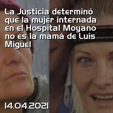 La Justicia determinó que la mujer internada en el Hospital Moyano no es la mamá de Luis Miguel