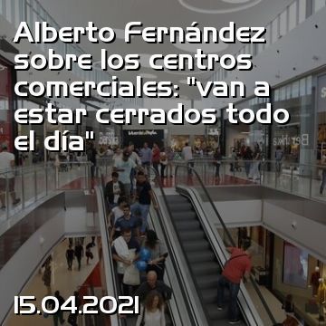 Alberto Fernández sobre los centros comerciales: “van a estar cerrados todo el día”