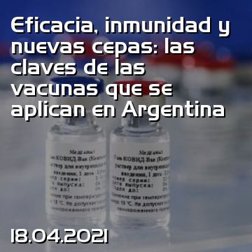 Eficacia, inmunidad y nuevas cepas: las claves de las vacunas que se aplican en Argentina