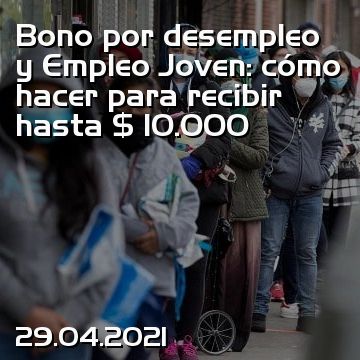 Bono por desempleo y Empleo Joven: cómo hacer para recibir hasta $ 10.000