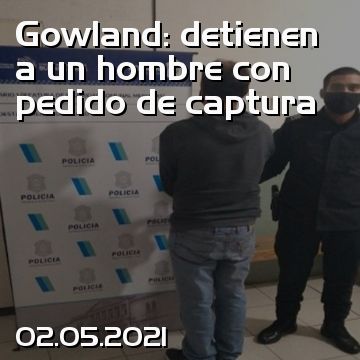 Gowland: detienen a un hombre con pedido de captura
