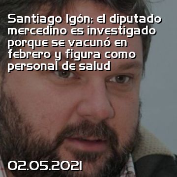 Santiago Igón: el diputado mercedino es investigado porque se vacunó en febrero y figura como personal de salud
