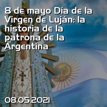 8 de mayo Día de la Virgen de Luján: la historia de la patrona de la Argentina