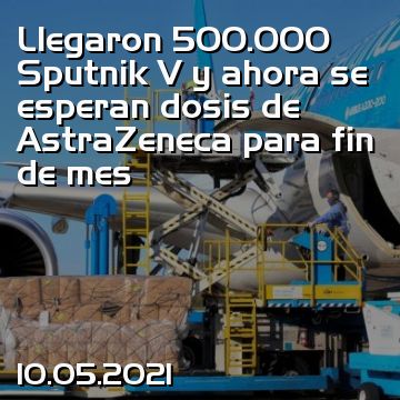 Llegaron 500.000 Sputnik V y ahora se esperan dosis de AstraZeneca para fin de mes