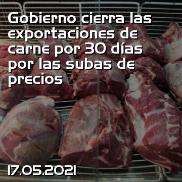 Gobierno cierra las exportaciones de carne por 30 días por las subas de precios