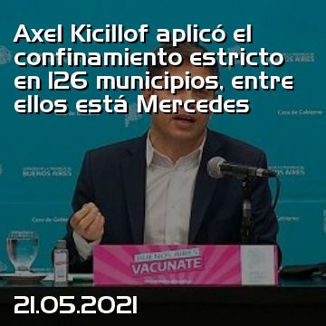 Axel Kicillof aplicó el confinamiento estricto en 126 municipios, entre ellos está Mercedes