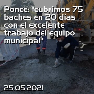 Ponce: “cubrimos 75 baches en 20 días con el excelente trabajo del equipo municipal”