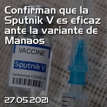 Confirman que la Sputnik V es eficaz ante la variante de Manaos