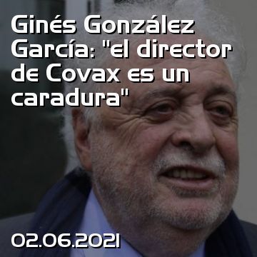 Ginés González García: “el director de Covax es un caradura”
