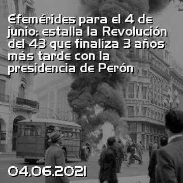 Efemérides para el 4 de junio: estalla la Revolución del 43 que finaliza 3 años más tarde con la presidencia de Perón