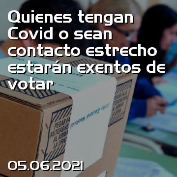 Quienes tengan Covid o sean contacto estrecho estarán exentos de votar