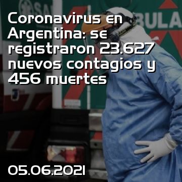 Coronavirus en Argentina: se registraron 23.627 nuevos contagios y 456 muertes