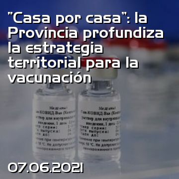 “Casa por casa”: la Provincia profundiza la estrategia territorial para la vacunación