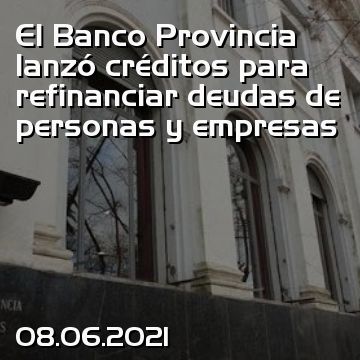 El Banco Provincia lanzó créditos para refinanciar deudas de personas y empresas