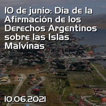 10 de junio: Día de la Afirmación de los Derechos Argentinos sobre las Islas Malvinas