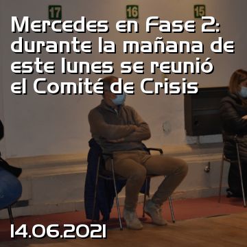 Mercedes en Fase 2: durante la mañana de este lunes se reunió el Comité de Crisis