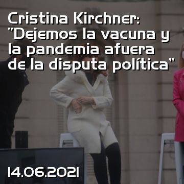 Cristina Kirchner: “Dejemos la vacuna y la pandemia afuera de la disputa política”