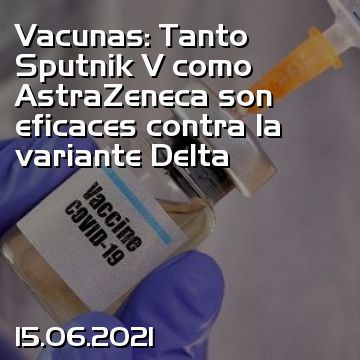 Vacunas: Tanto Sputnik V como AstraZeneca son eficaces contra la variante Delta