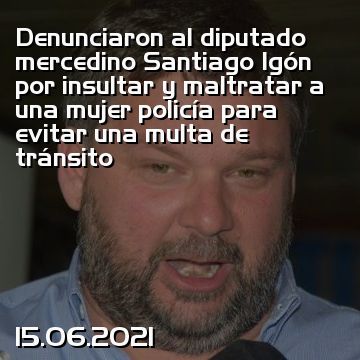 Denunciaron al diputado mercedino Santiago Igón por insultar y maltratar a una mujer policía para evitar una multa de tránsito