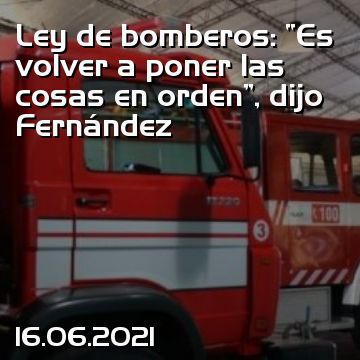 Ley de bomberos: “Es volver a poner las cosas en orden”, dijo Fernández