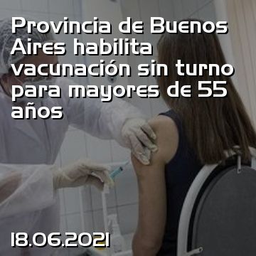 Provincia de Buenos Aires habilita vacunación sin turno para mayores de 55 años