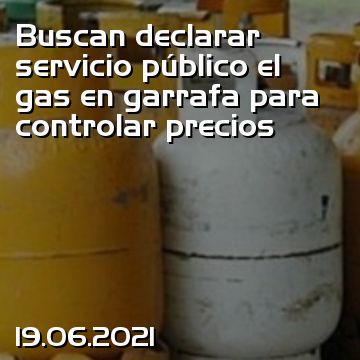 Buscan declarar servicio público el gas en garrafa para controlar precios