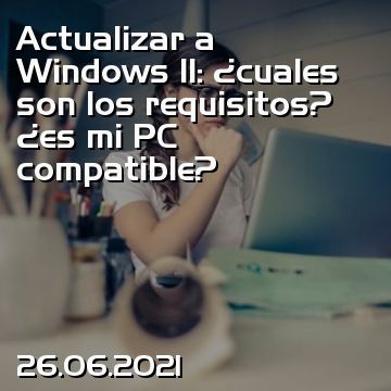 Actualizar a Windows 11: ¿cuales son los requisitos? ¿es mi PC compatible?