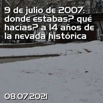 9 de julio de 2007: donde estabas? qué hacías? a 14 años de la nevada histórica