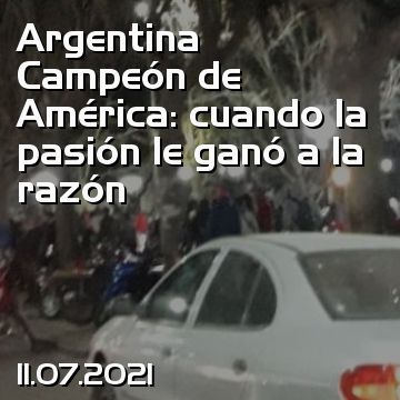 Argentina Campeón de América: cuando la pasión le ganó a la razón